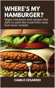 Where's my Hamburger Vegan imitations and recipes that dare to taste like meat from cows that never existed