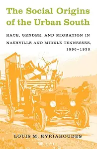 The Social Origins of the Urban South Race, Gender, and Migration in Nashville and Middle Tennessee, 1890–1930