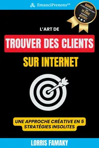 L'Art de Trouver des Clients sur Internet Une Approche Créative en 5 Stratégies Insolites (French Edition)