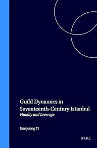 Guild Dynamics in Seventeenth–Century Istanbul Fluidity and Leverage