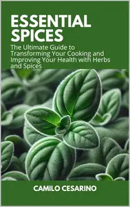 Essential Spices The Ultimate Guide to Transforming Your Cooking and Improving Your Health