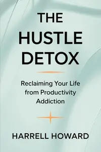 The Hustle Detox Reclaiming Your Life from Productivity Addiction