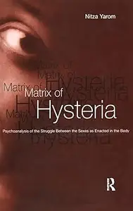 Matrix of Hysteria Psychoanalysis of the Struggle Between the Sexes Enacted in the Body