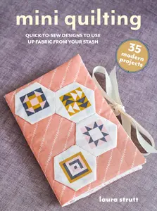 Mini Quilting 35 modern projects Quick–to–make hand– and machine–sewing designs to use up fabric from your stash