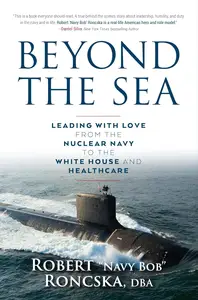 Beyond the Sea Leading with Love from the Nuclear Navy to the White House and Healthcare