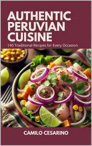 Authentic Peruvian Cuisine 140 Traditional Recipes for Every Occasion