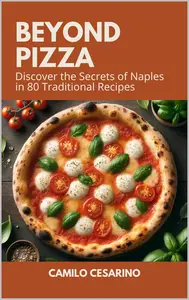 Beyond Pizza Discover the Secrets of Naples in 80 Traditional Recipes