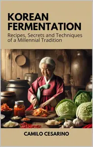 Korean Fermentation Recipes, Secrets and Techniques of a Millennial Tradition