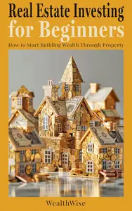 Real Estate Investing for Beginners How to Start Building Wealth Through Property