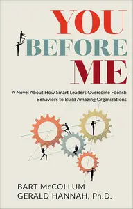 You Before Me A Novel About How Smart Leaders Overcome Foolish Behaviors to Build Amazing Organizations