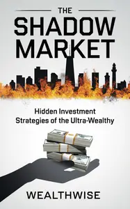 The Shadow Market Hidden Investment Strategies of the Ultra–Wealthy