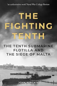 The Fighting Tenth The Tenth Submarine Flotilla and the Siege of Malta