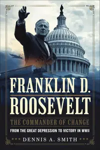 FRANKLIN D. ROOSEVELT The Commander of Change – From the Great Depression to Victory in WWII