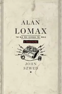 Alan Lomax The Man Who Recorded the World