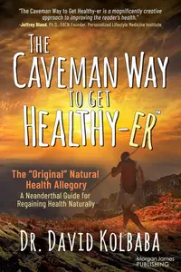 The Caveman Way to Get Healthy–er A Neanderthal Guide for Regaining Health Naturally