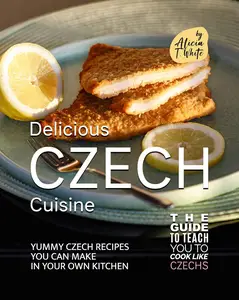 Delicious Czech Cuisine Yummy Czech Recipes You Can Make in Your Own Kitchen