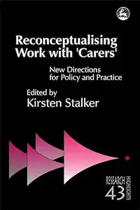 Reconceptualising Work with 'Carers' New Directions for Policy and Practice