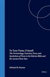 To Your Tents, O Israel! The Terminology, Function, Form, and Symbolism of Tents in the Hebrew Bible and the Ancient Near East