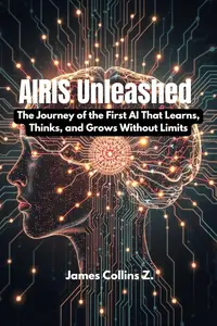 Airis Unleashed The Journey of the First AI That Learns, Thinks, and Grows Without Limits