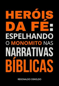 Heróis da fé espelhando o monomito nas narrativas bíblicas (Portuguese Edition)