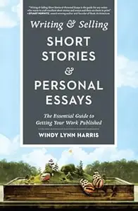 Writing & Selling Short Stories & Personal Essays The Essential Guide to Getting Your Work Published