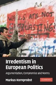 Irredentism in European Politics Argumentation, Compromise and Norms