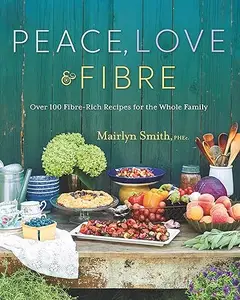 Peace, Love and Fibre Over 100 Fibre–Rich Recipes for the Whole Family