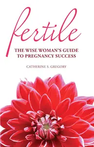 Fertile The Wise Woman's Guide to Pregnancy Success