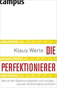 Die Perfektionierer Warum der Optimierungswahn uns schadet – und wer wirklich davon profitiert