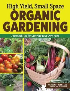 High Yield, Small Space Organic Gardening Practical Tips for Growing Your Own Food