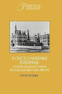 A Once Charitable Enterprise Hospitals and Health Care in Brooklyn and New York, 1885–1915