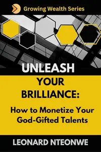 Unleash Your Brilliance How to Monetize Your God–Gifted Talents