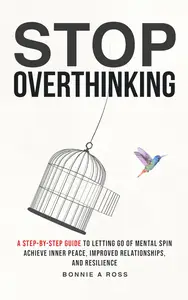 Stop Thinking Too Much A Step–by–Step Guide to Clearing Mental Thoughts for Inner Peace and Better Relationships