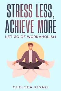 Stress Less, Achieve More Let Go of Workaholism