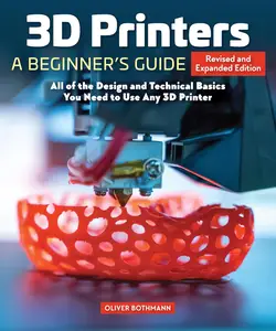 3D Printers A Beginner's Guide Core Principles You Will Need for Any Printer, 2nd Revised and Expanded Edition