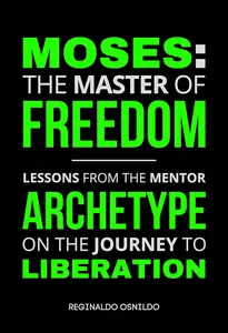 Moses The Master of Freedom – Lessons from the Mentor Archetype on the Journey to Liberation