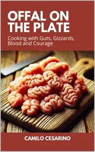 Offal on the Plate Cooking with Guts, Gizzards, Blood and Courage