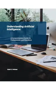 Understanding Artificial Intelligence A Comprehensive Guide for Professional & Educators