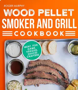 Wood Pellet Smoker and Grill Cookbook The Ultimate Smoker Cookbook