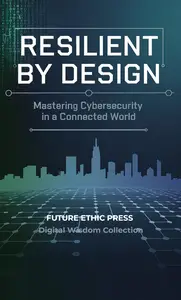 Resilient by Design Mastering Cybersecurity in a Connected World