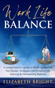 Work–Life Balance A Comprehensive Guide to Working Smarter, Not Harder