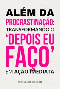 Além da procrastinação transformando o 'depois eu faço' em ação imediata (Portuguese Edition)