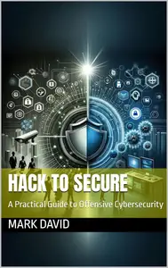 Hack to Secure A Practical Guide to Offensive Cybersecurity