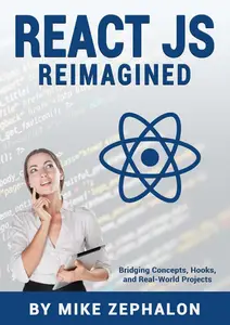 React JS Reimagined Bridging Concepts, Hooks, and Real–World Projects