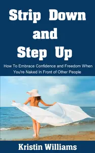 Strip Down and Step Up How To Embrace Confidence and Freedom When You're Naked In Front of Other People