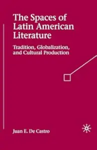 The Spaces of Latin American Literature Tradition, Globalization, and Cultural Production