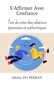 S'affirmer avec confiance L'art de créer des relations épanouies et authentiques (French Edition)