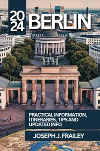 Berlin Travel Guide 2024 PRACTICAL INFORMATION, TIPS, ITINERARIES AND UPDATED INFO