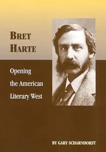 Bret Harte Opening the American Literary West