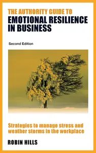 The Authority Guide to Emotional Resilience in Business, 2nd Edition Strategies to manage stress and weather storms